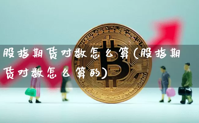 股指期货对数怎么算(股指期货对数怎么算的)_https://m.zghnxxa.com_恒指期货_第1张