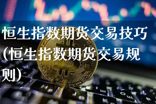 恒生指数期货交易技巧(恒生指数期货交易规则)_https://m.zghnxxa.com_黄金直播_第1张