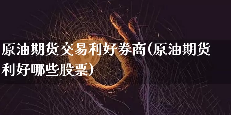 原油期货交易利好券商(原油期货利好哪些股票)_https://m.zghnxxa.com_恒指期货_第1张