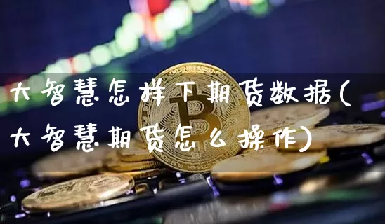 大智慧怎样下期货数据(大智慧期货怎么操作)_https://m.zghnxxa.com_天然气期货_第1张