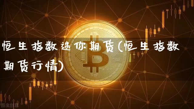 恒生指数迷你期货(恒生指数期货行情)_https://m.zghnxxa.com_纳指期货_第1张
