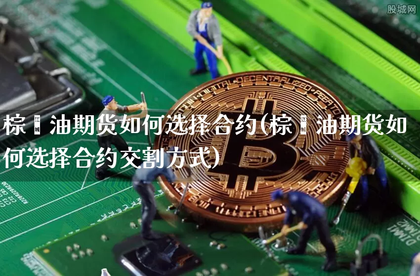 棕榈油期货如何选择合约(棕榈油期货如何选择合约交割方式)_https://m.zghnxxa.com_天然气期货_第1张