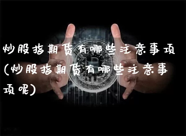 炒股指期货有哪些注意事项(炒股指期货有哪些注意事项呢)_股指期货_第1张_诸葛期货直播室 炒股指期货有哪些注意事项(炒股指期货有哪些注意事项呢)_https://m.zghnxxa.com_股指期货_第1张