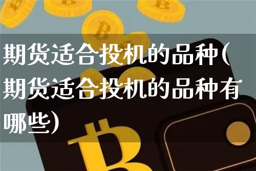 期货适合投机的品种(期货适合投机的品种有哪些)_https://m.zghnxxa.com_纳指期货_第1张