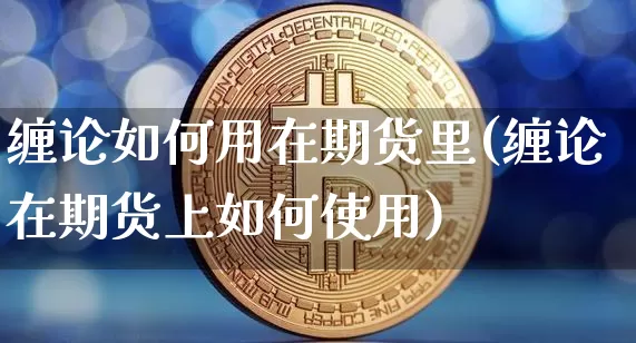 缠论如何用在期货里(缠论在期货上如何使用)_https://m.zghnxxa.com_天然气期货_第1张