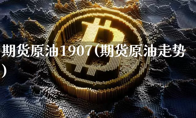 期货原油1907(期货原油走势)_https://m.zghnxxa.com_黄金直播_第1张