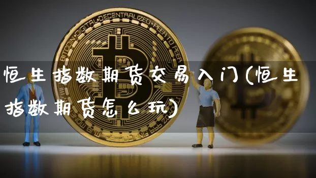 恒生指数期货交易入门(恒生指数期货怎么玩)_https://m.zghnxxa.com_天然气期货_第1张