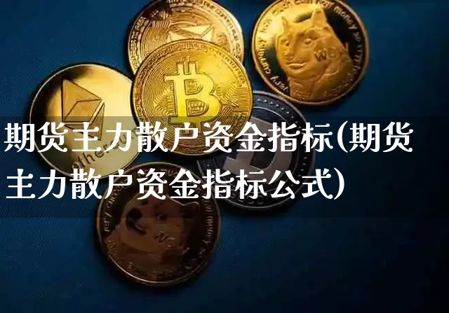 期货主力散户资金指标(期货主力散户资金指标公式)_恒指期货_第1张_诸葛期货直播室 期货主力散户资金指标(期货主力散户资金指标公式)_https://m.zghnxxa.com_恒指期货_第1张