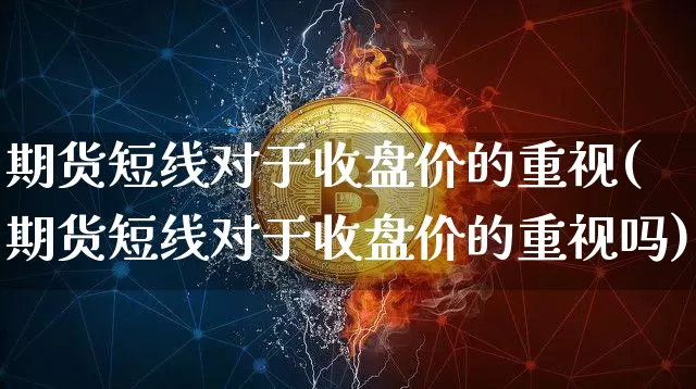 期货短线对于收盘价的重视(期货短线对于收盘价的重视吗)_天然气期货_第1张_诸葛期货直播室 期货短线对于收盘价的重视(期货短线对于收盘价的重视吗)_https://m.zghnxxa.com_天然气期货_第1张