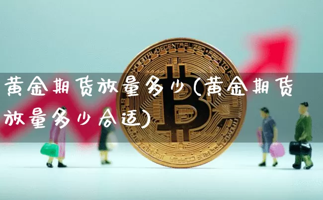 黄金期货放量多少(黄金期货放量多少合适)_纳指期货_第1张_诸葛期货直播室 黄金期货放量多少(黄金期货放量多少合适)_https://m.zghnxxa.com_纳指期货_第1张