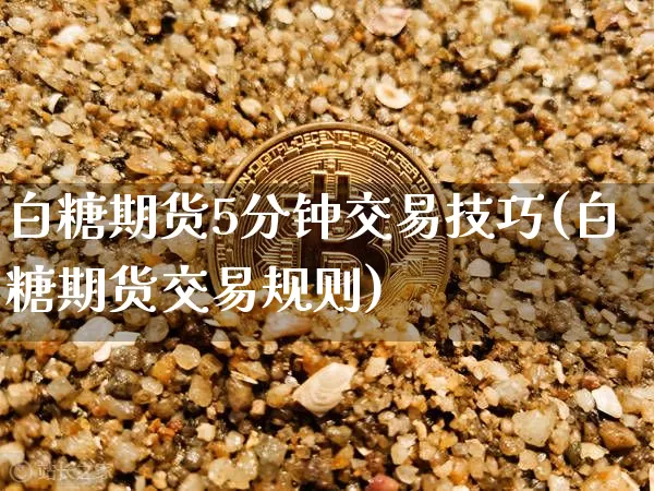 白糖期货5分钟交易技巧(白糖期货交易规则)_原油直播_第1张_诸葛期货直播室 白糖期货5分钟交易技巧(白糖期货交易规则)_https://m.zghnxxa.com_原油直播_第1张