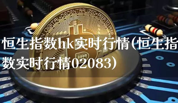 恒生指数hk实时行情(恒生指数实时行情02083)_https://m.zghnxxa.com_黄金直播_第1张