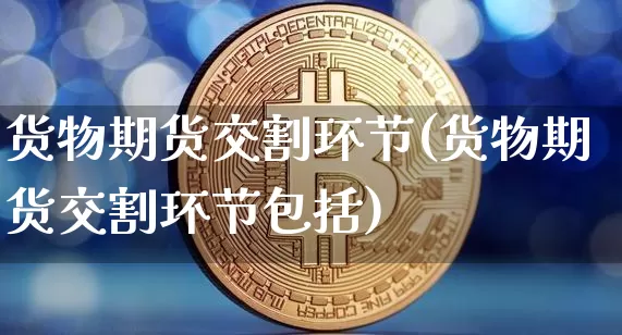 货物期货交割环节(货物期货交割环节包括)_原油直播_第1张_诸葛期货直播室 货物期货交割环节(货物期货交割环节包括)_https://m.zghnxxa.com_原油直播_第1张