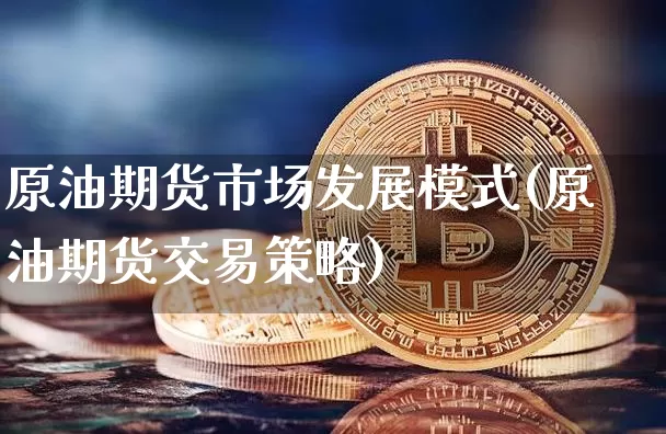 原油期货市场发展模式(原油期货交易策略)_https://m.zghnxxa.com_恒指期货_第1张