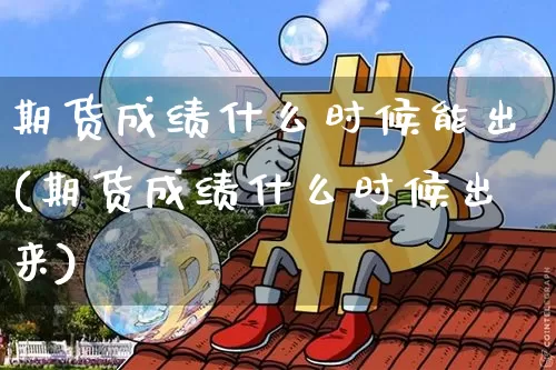 期货成绩什么时候能出(期货成绩什么时候出来)_天然气期货_第1张_诸葛期货直播室 期货成绩什么时候能出(期货成绩什么时候出来)_https://m.zghnxxa.com_天然气期货_第1张