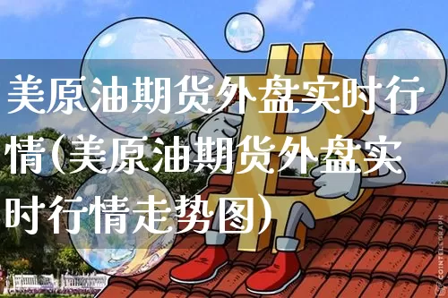 美原油期货外盘实时行情(美原油期货外盘实时行情走势图)_https://m.zghnxxa.com_股指期货_第1张