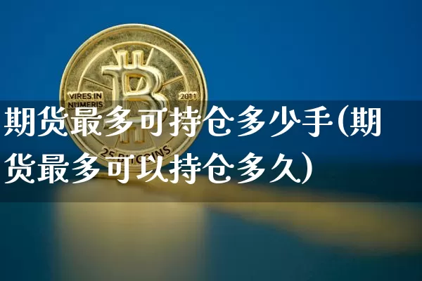 期货最多可持仓多少手(期货最多可以持仓多久)_https://m.zghnxxa.com_恒指期货_第1张
