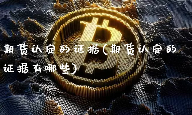 期货认定的证据(期货认定的证据有哪些)_https://m.zghnxxa.com_纳指期货_第1张