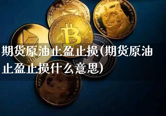 期货原油止盈止损(期货原油止盈止损什么意思)_https://m.zghnxxa.com_黄金直播_第1张