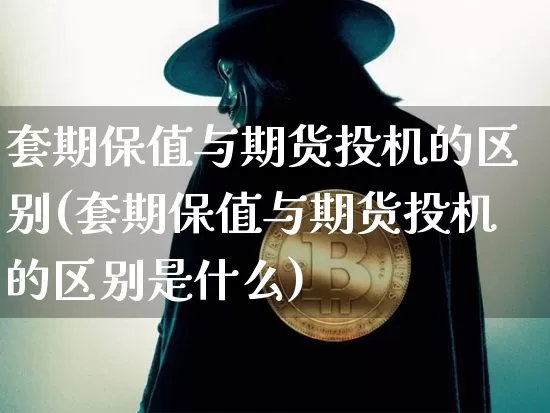 套期保值与期货投机的区别(套期保值与期货投机的区别是什么)_股指期货_第1张_诸葛期货直播室 套期保值与期货投机的区别(套期保值与期货投机的区别是什么)_https://m.zghnxxa.com_股指期货_第1张