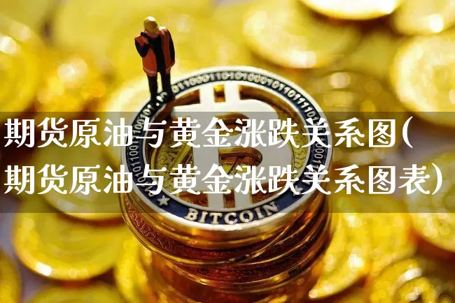 期货原油与黄金涨跌关系图(期货原油与黄金涨跌关系图表)_https://m.zghnxxa.com_原油直播_第1张