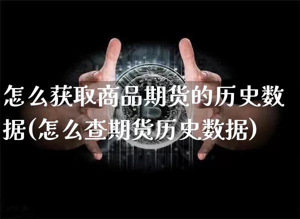 怎么获取商品期货的历史数据(怎么查期货历史数据)_期货资讯_第1张_诸葛期货直播室 怎么获取商品期货的历史数据(怎么查期货历史数据)_https://m.zghnxxa.com_期货资讯_第1张