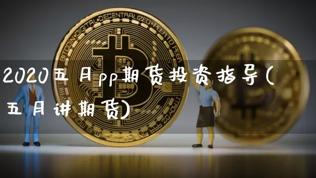 2020五月pp期货投资指导(五月讲期货)_https://m.zghnxxa.com_期货资讯_第1张
