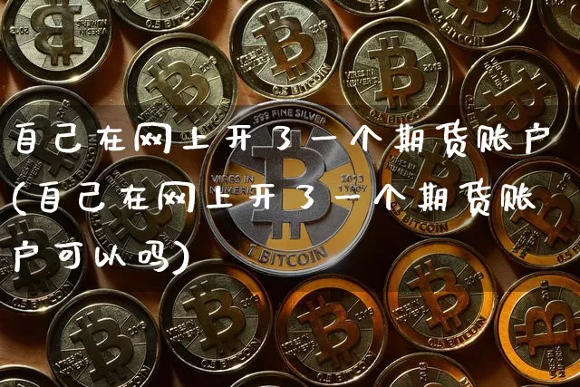 自己在网上开了一个期货账户(自己在网上开了一个期货账户可以吗)_https://m.zghnxxa.com_天然气期货_第1张