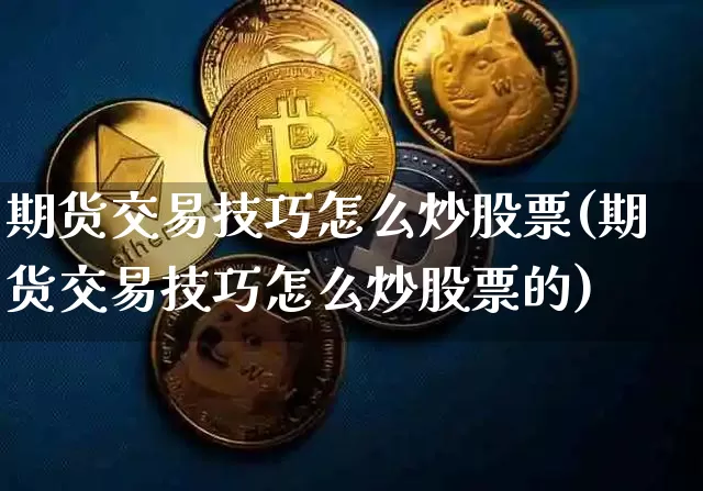 期货交易技巧怎么炒股票(期货交易技巧怎么炒股票的)_https://m.zghnxxa.com_原油直播_第1张