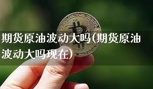 期货原油波动大吗(期货原油波动大吗现在)_https://m.zghnxxa.com_天然气期货_第1张