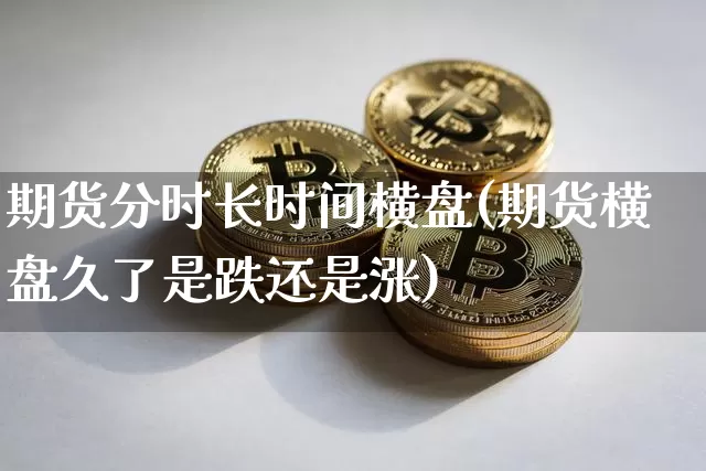 期货分时长时间横盘(期货横盘久了是跌还是涨)_https://m.zghnxxa.com_股指期货_第1张