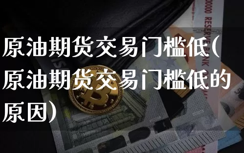 原油期货交易门槛低(原油期货交易门槛低的原因)_https://m.zghnxxa.com_恒指期货_第1张