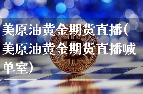 美原油黄金期货直播(美原油黄金期货直播喊单室)_https://m.zghnxxa.com_天然气期货_第1张