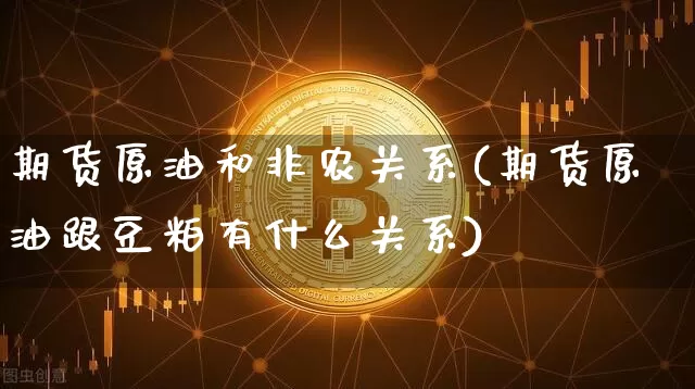 期货原油和非农关系(期货原油跟豆粕有什么关系)_https://m.zghnxxa.com_恒指期货_第1张
