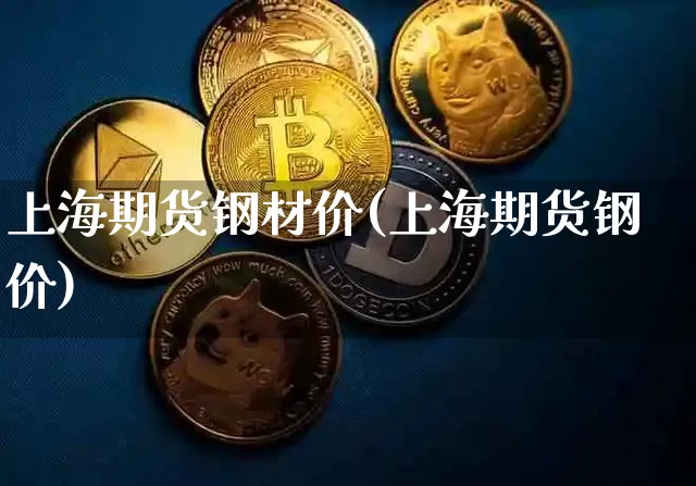 上海期货钢材价(上海期货钢价)_https://m.zghnxxa.com_原油直播_第1张