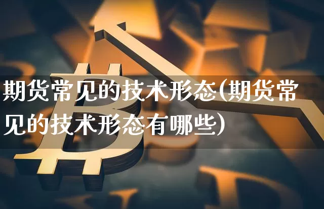 期货常见的技术形态(期货常见的技术形态有哪些)_股指期货_第1张_诸葛期货直播室 期货常见的技术形态(期货常见的技术形态有哪些)_https://m.zghnxxa.com_股指期货_第1张