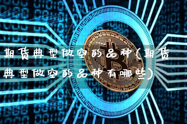 期货典型做空的品种(期货典型做空的品种有哪些)_https://m.zghnxxa.com_恒指期货_第1张