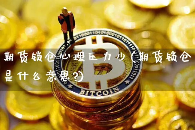 期货锁仓心理压力少(期货锁仓是什么意思?)_https://m.zghnxxa.com_黄金直播_第1张