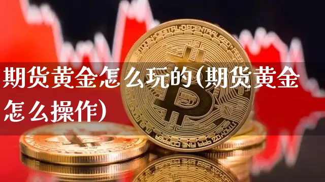 期货黄金怎么玩的(期货黄金怎么操作)_纳指期货_第1张_诸葛期货直播室 期货黄金怎么玩的(期货黄金怎么操作)_https://m.zghnxxa.com_纳指期货_第1张