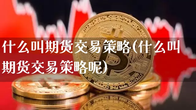 什么叫期货交易策略(什么叫期货交易策略呢)_https://m.zghnxxa.com_期货资讯_第1张