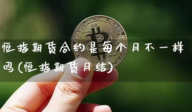 恒指期货合约是每个月不一样吗(恒指期货月结)_https://m.zghnxxa.com_恒指期货_第1张