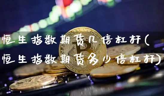恒生指数期货几倍杠杆(恒生指数期货多少倍杠杆)_https://m.zghnxxa.com_恒指期货_第1张