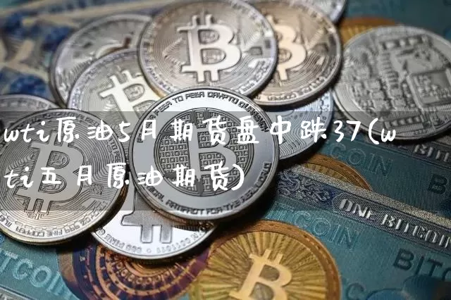 wti原油5月期货盘中跌37(wti五月原油期货)_https://m.zghnxxa.com_天然气期货_第1张