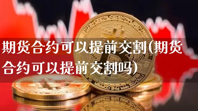 期货合约可以提前交割(期货合约可以提前交割吗)_https://m.zghnxxa.com_期货资讯_第1张