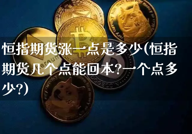 恒指期货涨一点是多少(恒指期货几个点能回本?一个点多少?)_https://m.zghnxxa.com_期货资讯_第1张