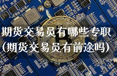 期货交易员有哪些专职(期货交易员有前途吗)_纳指期货_第1张_诸葛期货直播室 期货交易员有哪些专职(期货交易员有前途吗)_https://m.zghnxxa.com_纳指期货_第1张