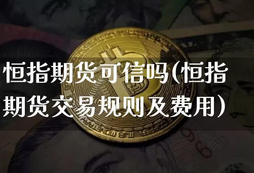 恒指期货可信吗(恒指期货交易规则及费用)_天然气期货_第1张_诸葛期货直播室 恒指期货可信吗(恒指期货交易规则及费用)_https://m.zghnxxa.com_天然气期货_第1张