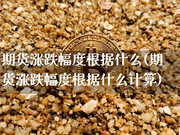 期货涨跌幅度根据什么(期货涨跌幅度根据什么计算)_https://m.zghnxxa.com_期货资讯_第1张