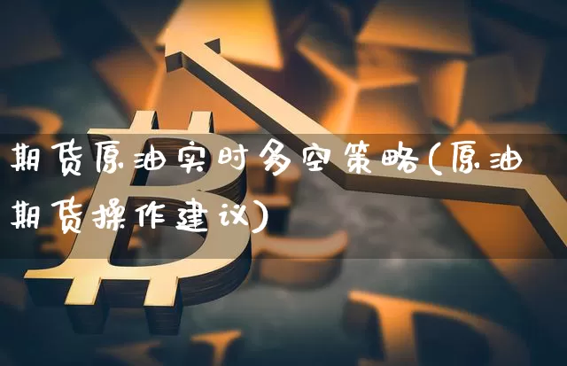 期货原油实时多空策略(原油期货操作建议)_https://m.zghnxxa.com_纳指期货_第1张