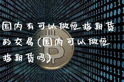 国内有可以做恒指期货的交易(国内可以做恒指期货吗)_https://m.zghnxxa.com_天然气期货_第1张